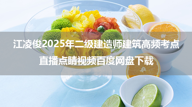 江凌俊2025年二级建造师建筑实务高频考点+直播点睛视频百度网盘下载