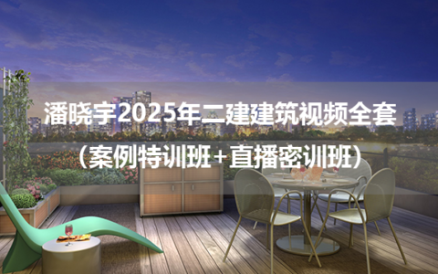 潘晓宇2025年二建建筑视频全套（案例特训班+直播密训班）