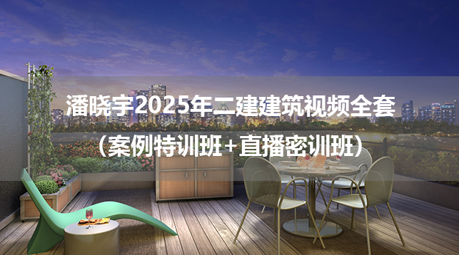 潘晓宇2025年二建建筑视频全套（案例特训班+直播密训班）