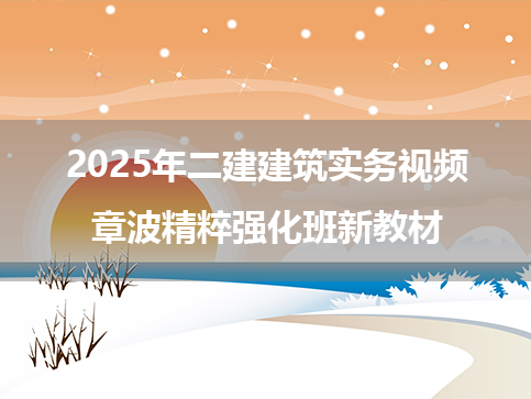 2025年二建建筑实务视频章波精粹强化班新教材