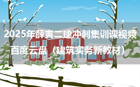 2025年薛寅二建冲刺集训课视频百度云盘（建筑实务新教材）