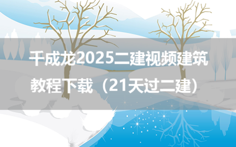 千成龙2025二建视频建筑教程下载（21天过二建）