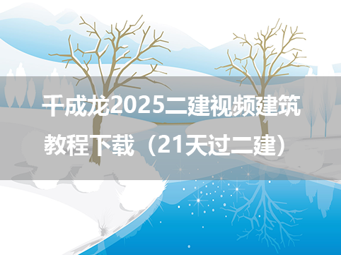 千成龙2025二建视频建筑教程下载（21天过二建）