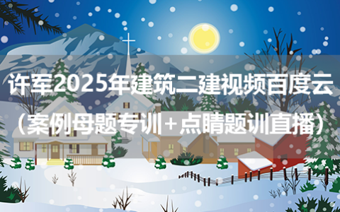 许军2025年建筑二建视频百度云（案例母题专训+点睛题训直播）