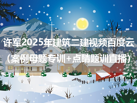 许军2025年建筑二建视频百度云（案例母题专训+点睛题训直播）