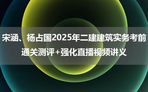 宋涵、杨占国2025年二建建筑实务考前通关测评+强化直播视频讲义