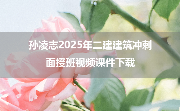 孙凌志2025年二建建筑冲刺面授班视频课件下载