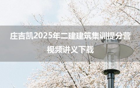 庄吉凯2025年二建建筑集训提分营视频讲义下载