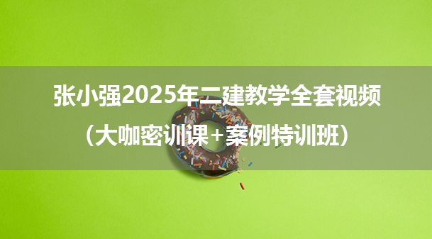 张小强2025年二建建筑实务教学全套视频（大咖密训课+案例特训班）