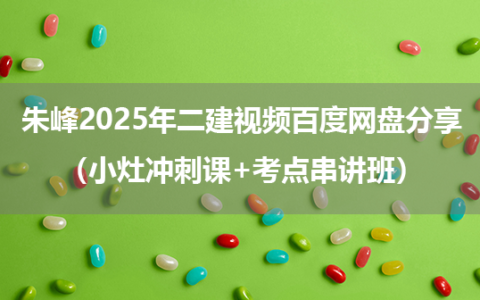 朱峰2025年二建视频百度网盘分享（小灶冲刺课+考点串讲班）