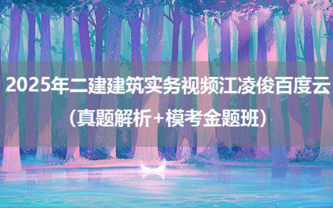 2025年二建建筑实务视频江凌俊百度云（真题解析+模考金题班）
