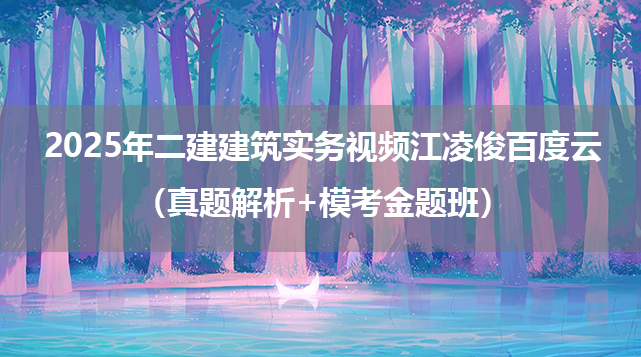 2025年二建建筑实务视频江凌俊百度云（真题解析+模考金题班）