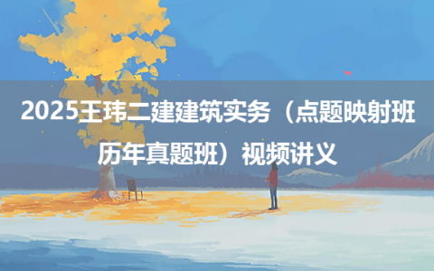 2025王玮二建建筑实务（点题映射班+历年真题班）视频讲义