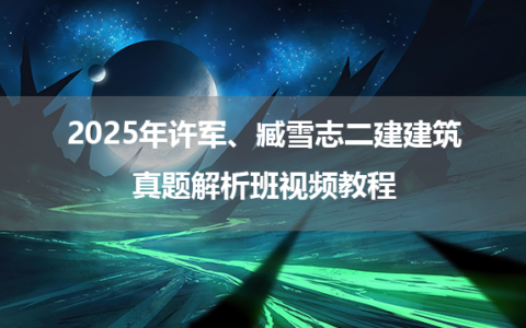 2025年许军、臧雪志二建建筑真题解析班视频教程