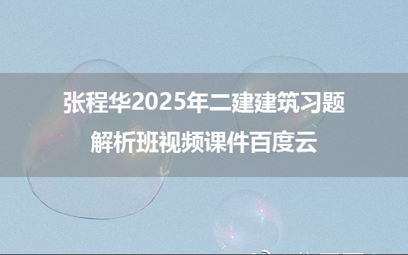 张程华2025年二建建筑习题解析班视频课件百度云