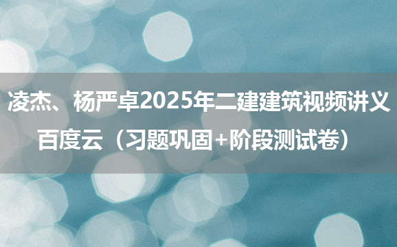 凌杰、杨严卓2025年二建建筑视频讲义百度云（习题巩固+阶段测试卷）