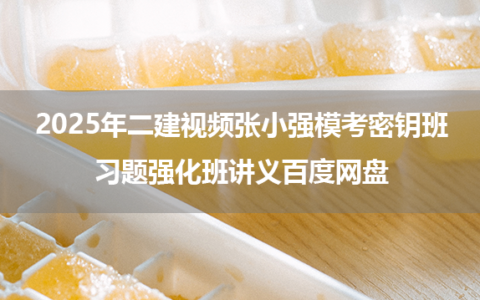 2025年二建视频张小强模考密钥班+习题强化班讲义百度网盘