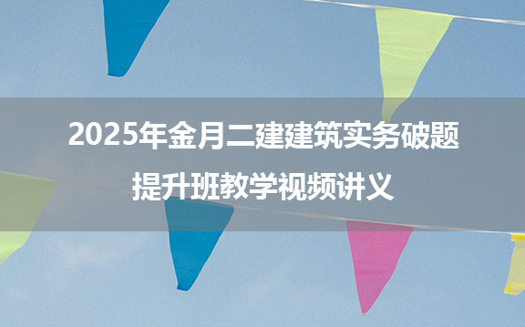 2025年金月二建建筑实务破题提升班教学视频讲义