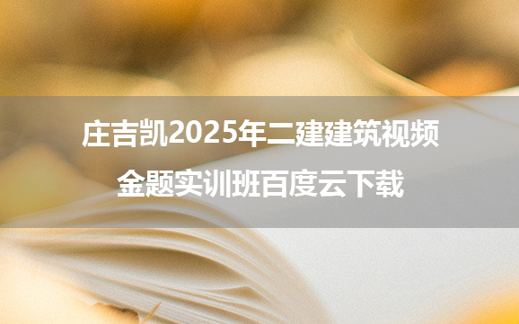 庄吉凯2025年二建建筑视频金题实训班百度云下载