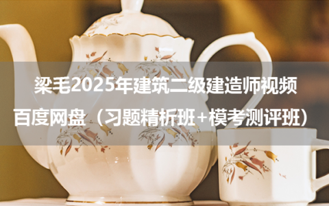梁毛2025年建筑二级建造师视频百度网盘（习题精析班+模考测评班）