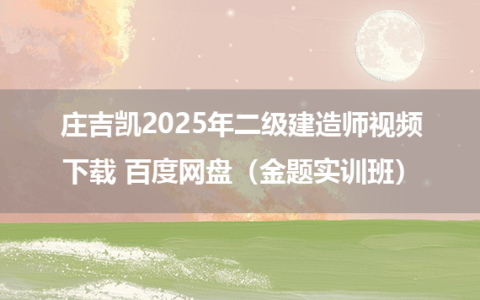 庄吉凯2025年二级建造师视频下载 百度网盘（金题实训班）