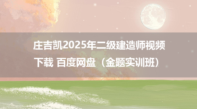 庄吉凯2025年二级建造师视频下载 百度网盘（金题实训班）