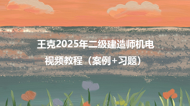 王克2025年二级建造师机电视频教程（案例+习题）