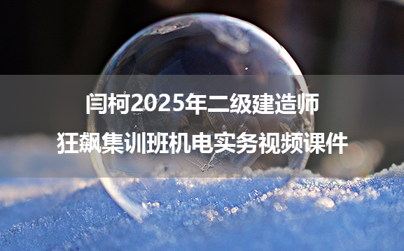 闫柯2025年二级建造师_狂飙集训班机电实务视频课件