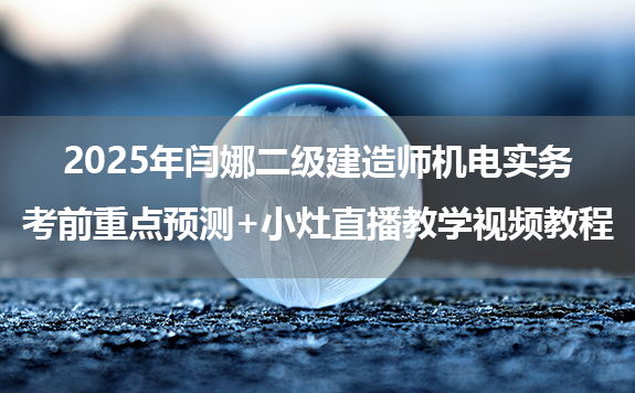 2025年闫娜二级建造师机电实务考前重点预测+小灶直播教学视频教程