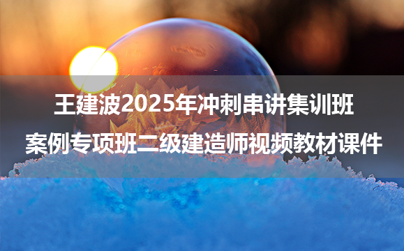 王建波2025年冲刺串讲集训班+案例专项班二级建造师视频教材课件