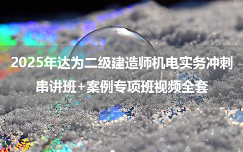 2025年达为二级建造师机电实务冲刺串讲班+案例专项班视频全套