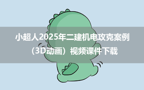 小超人2025年二建机电攻克案例（3D动画）视频课件下载