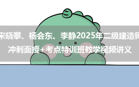 宋晓攀、杨会东、李静2025年二级建造师冲刺面授+考点特训班教学视频讲义