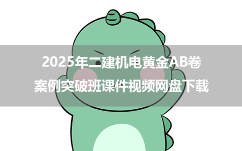2025年二建机电黄金AB卷+案例突破班课件视频网盘下载