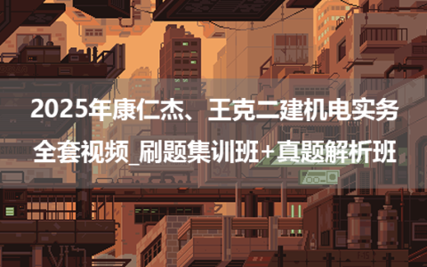 2025年康仁杰、王克二建机电实务全套视频_刷题集训班+真题解析班