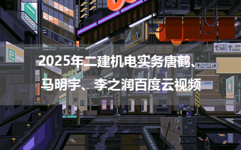 2025年二建机电实务唐鹤、马明宇、李之润百度云视频课件