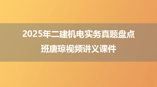 2025年二建机电实务真题盘点班唐琼视频讲义课件