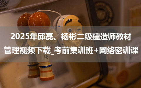 2025年邱磊、杨彬二级建造师教材管理视频下载_考前集训班+网络密训课