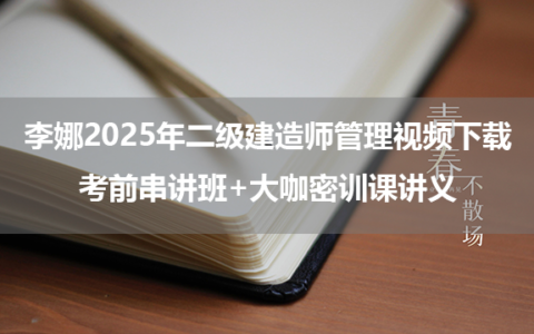 李娜2025年二级建造师管理视频下载_考前串讲班+大咖密训课讲义