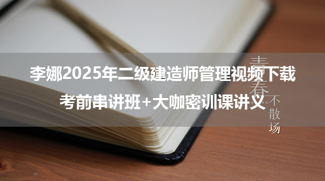 李娜2025年二级建造师管理视频下载_考前串讲班+大咖密训课讲义