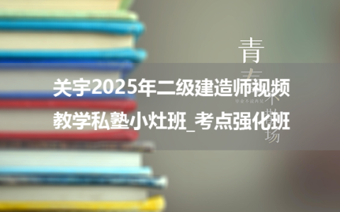 关宇2025年二级建造师视频教学私塾小灶班_考点强化班