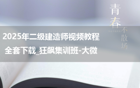 2025年二级建造师视频教程全套下载_狂飙集训班-大微