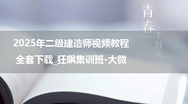 2025年二级建造师视频教程全套下载_狂飙集训班-大微