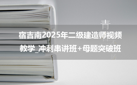 宿吉南2025年二级建造师视频教学_冲刺串讲班+母题突破班