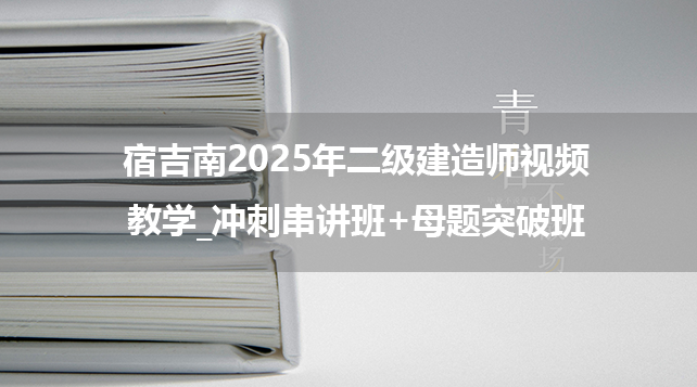 宿吉南2025年二级建造师视频教学_冲刺串讲班+母题突破班