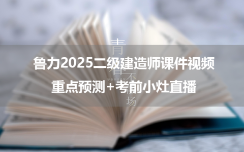 鲁力2025二级建造师课件视频_重点预测+考前小灶直播