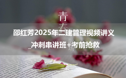 邵红芳2025年二建管理视频讲义_冲刺串讲班+考前抢救