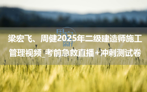 梁宏飞、周健2025年二级建造师施工管理视频_考前急救直播+冲刺测试卷