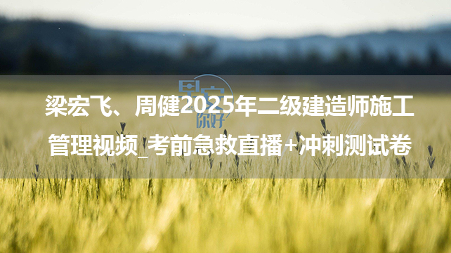 梁宏飞、周健2025年二级建造师施工管理视频_考前急救直播+冲刺测试卷