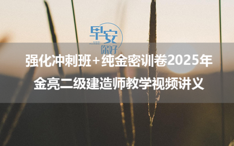 强化冲刺班+纯金密训卷2025年金亮二级建造师教学视频讲义